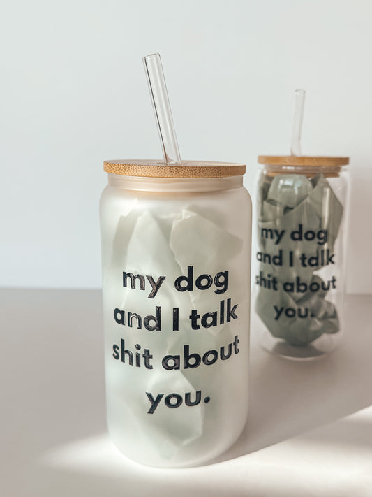 my dog and i talk s*** about you | glass tumbler